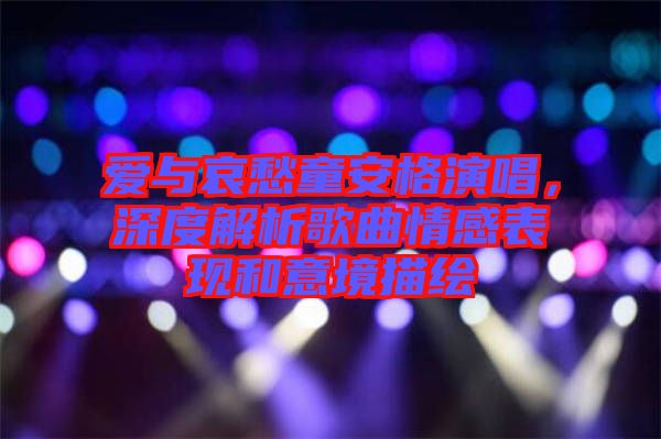 愛與哀愁童安格演唱，深度解析歌曲情感表現(xiàn)和意境描繪