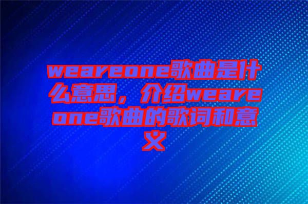 weareone歌曲是什么意思，介紹weareone歌曲的歌詞和意義