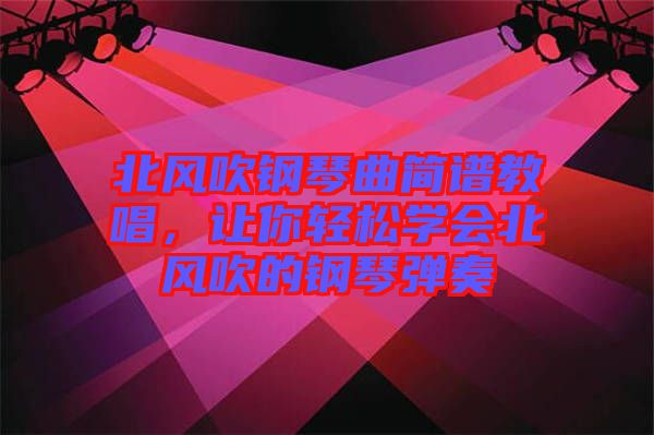 北風(fēng)吹鋼琴曲簡譜教唱，讓你輕松學(xué)會北風(fēng)吹的鋼琴彈奏