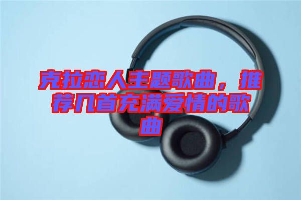 克拉戀人主題歌曲，推薦幾首充滿愛情的歌曲