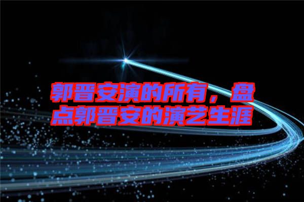 郭晉安演的所有，盤點郭晉安的演藝生涯