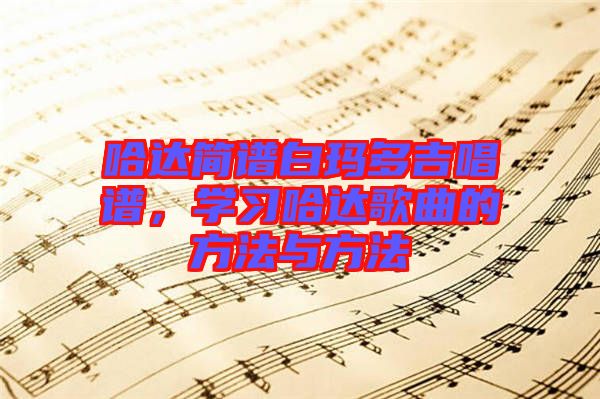 哈達(dá)簡(jiǎn)譜白瑪多吉唱譜，學(xué)習(xí)哈達(dá)歌曲的方法與方法