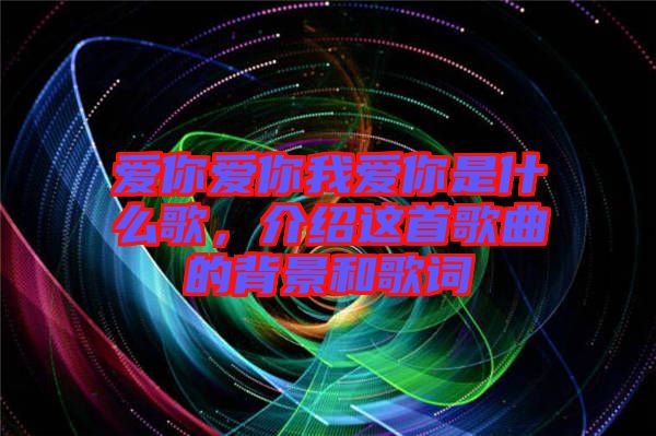 愛你愛你我愛你是什么歌，介紹這首歌曲的背景和歌詞