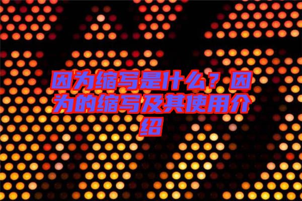 因?yàn)榭s寫是什么？因?yàn)榈目s寫及其使用介紹