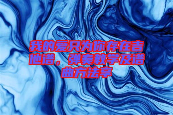 我的愛只為你存在吉他譜，彈奏教學(xué)及譜曲方法享