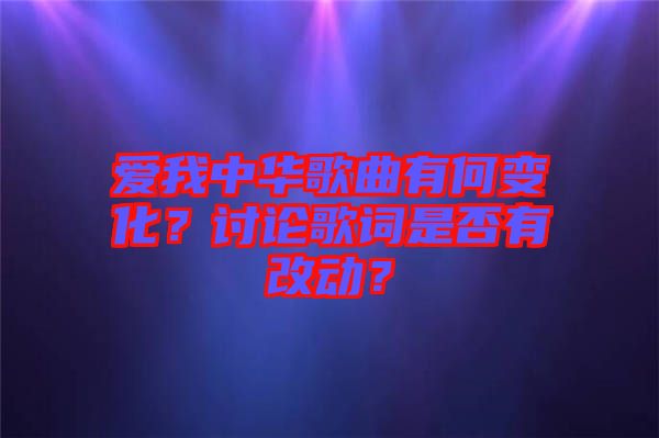 愛(ài)我中華歌曲有何變化？討論歌詞是否有改動(dòng)？