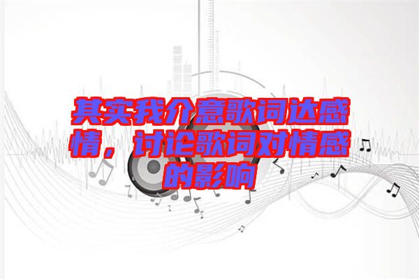 其實(shí)我介意歌詞達(dá)感情，討論歌詞對情感的影響