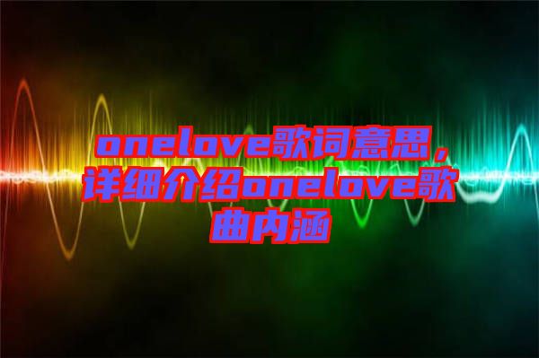 onelove歌詞意思，詳細(xì)介紹onelove歌曲內(nèi)涵