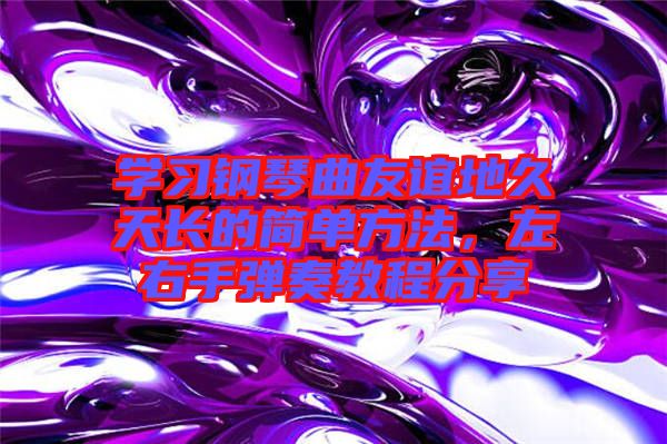 學(xué)習(xí)鋼琴曲友誼地久天長的簡單方法，左右手彈奏教程分享