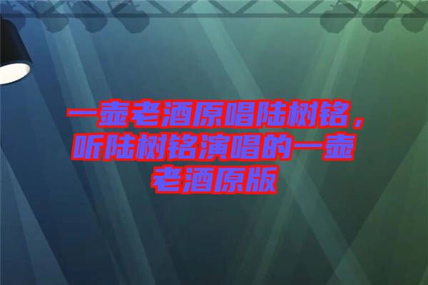 一壺老酒原唱陸樹(shù)銘，聽(tīng)陸樹(shù)銘演唱的一壺老酒原版