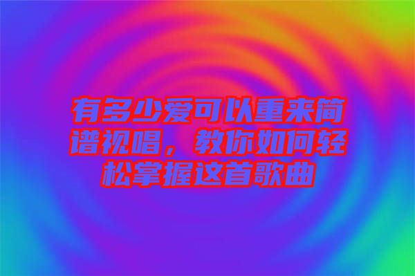 有多少愛可以重來簡(jiǎn)譜視唱，教你如何輕松掌握這首歌曲