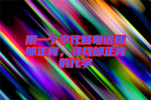 用一個字代替粵語版邰正宵，尋找邰正宵的代字