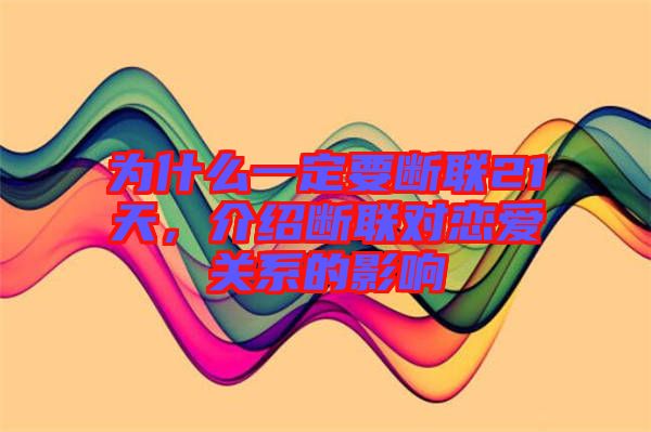 為什么一定要斷聯(lián)21天，介紹斷聯(lián)對(duì)戀愛(ài)關(guān)系的影響