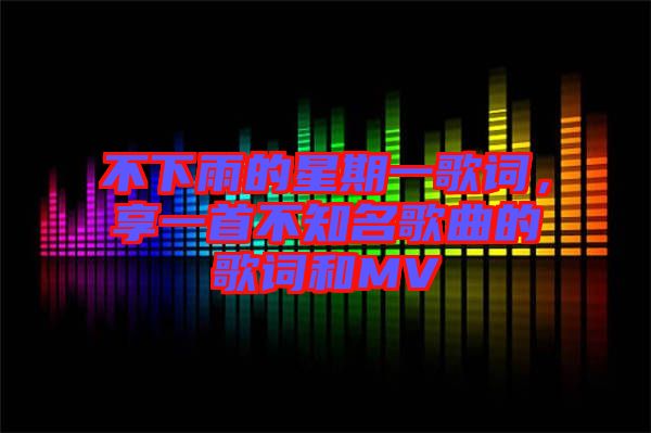 不下雨的星期一歌詞，享一首不知名歌曲的歌詞和MV