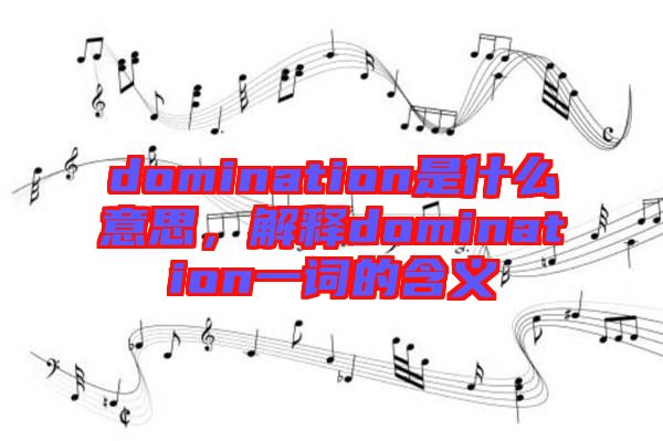 domination是什么意思，解釋domination一詞的含義