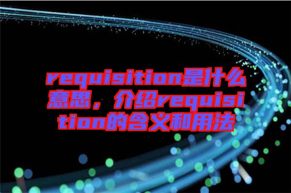 requisition是什么意思，介紹requisition的含義和用法