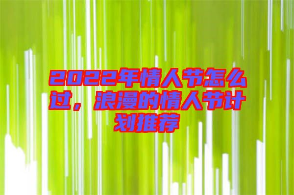 2022年情人節(jié)怎么過，浪漫的情人節(jié)計劃推薦