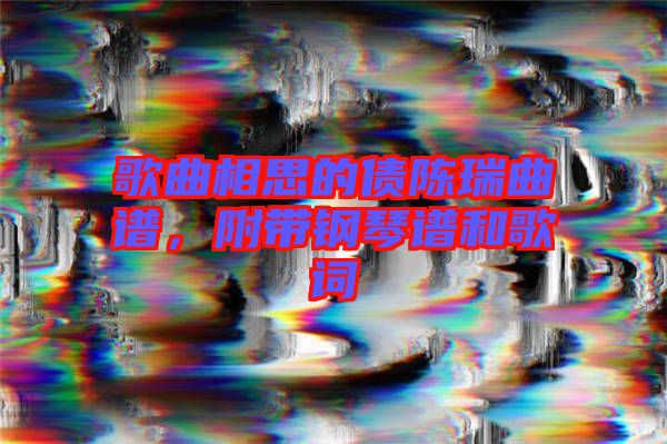 歌曲相思的債陳瑞曲譜，附帶鋼琴譜和歌詞