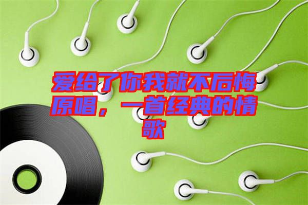 愛給了你我就不后悔原唱，一首經(jīng)典的情歌