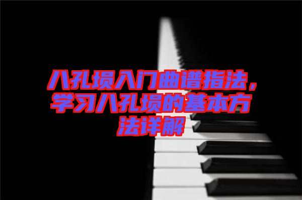 八孔塤入門曲譜指法，學習八孔塤的基本方法詳解