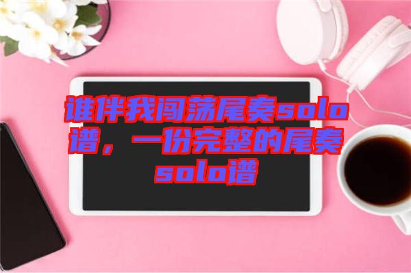 誰(shuí)伴我闖蕩尾奏solo譜，一份完整的尾奏solo譜