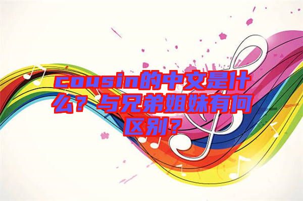 cousin的中文是什么？與兄弟姐妹有何區(qū)別？