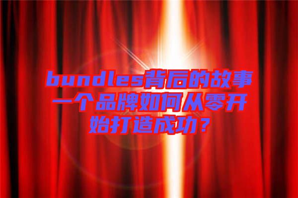 bundles背后的故事一個品牌如何從零開始打造成功？