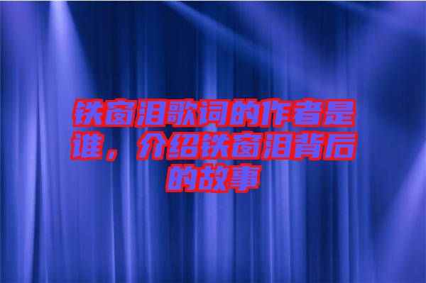 鐵窗淚歌詞的作者是誰，介紹鐵窗淚背后的故事