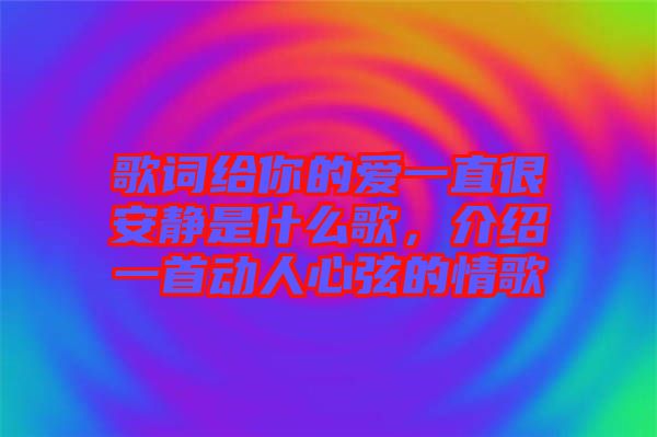 歌詞給你的愛一直很安靜是什么歌，介紹一首動人心弦的情歌