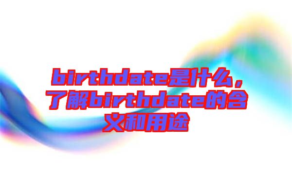 birthdate是什么，了解birthdate的含義和用途