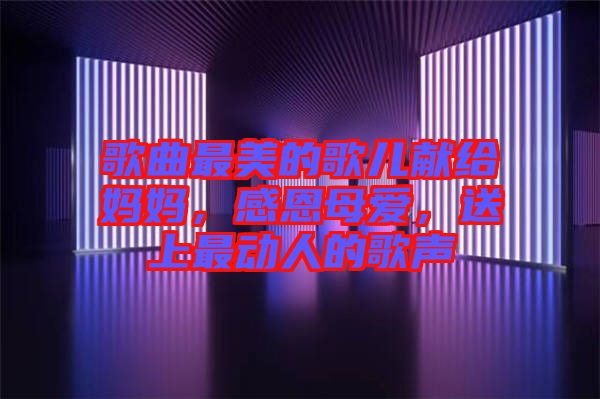 歌曲最美的歌兒獻(xiàn)給媽媽，感恩母愛，送上最動(dòng)人的歌聲