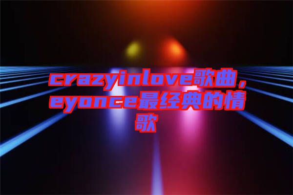 crazyinlove歌曲，eyonce最經(jīng)典的情歌