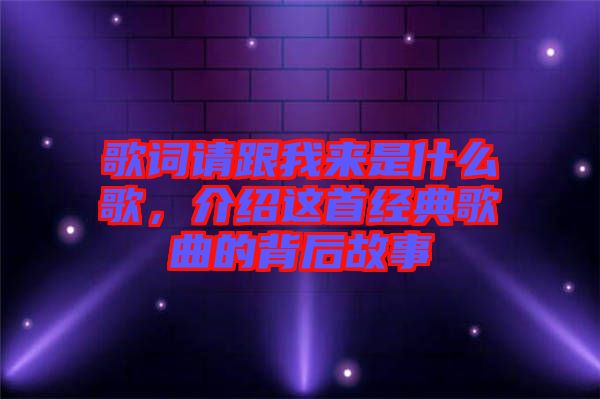 歌詞請跟我來是什么歌，介紹這首經(jīng)典歌曲的背后故事