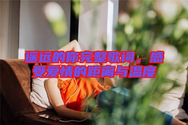 遙遠(yuǎn)的你完整歌詞，感受愛情的距離與溫度