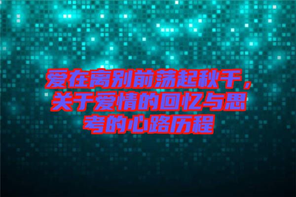 愛在離別前蕩起秋千，關(guān)于愛情的回憶與思考的心路歷程