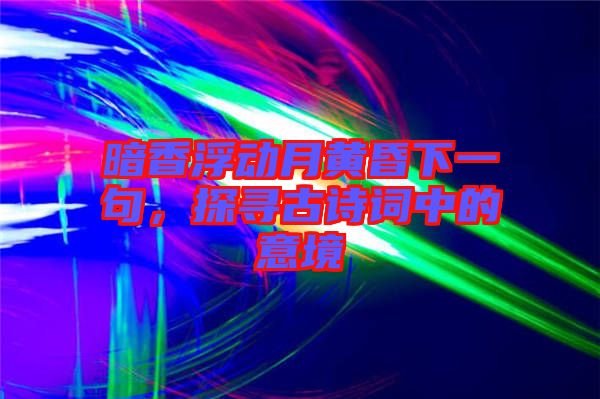 暗香浮動月黃昏下一句，探尋古詩詞中的意境