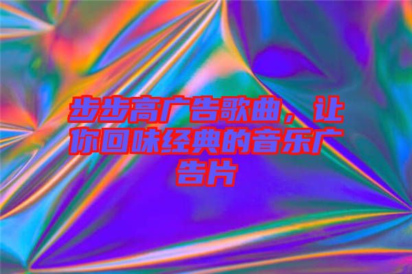 步步高廣告歌曲，讓你回味經(jīng)典的音樂(lè)廣告片