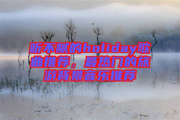 聽不膩的holiday歌曲推薦，最熱門的旅游背景音樂推薦