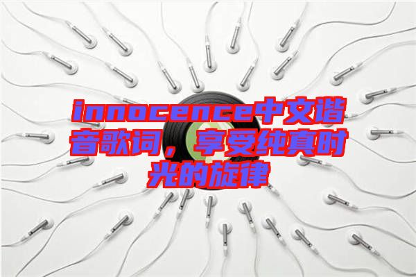 innocence中文諧音歌詞，享受純真時光的旋律