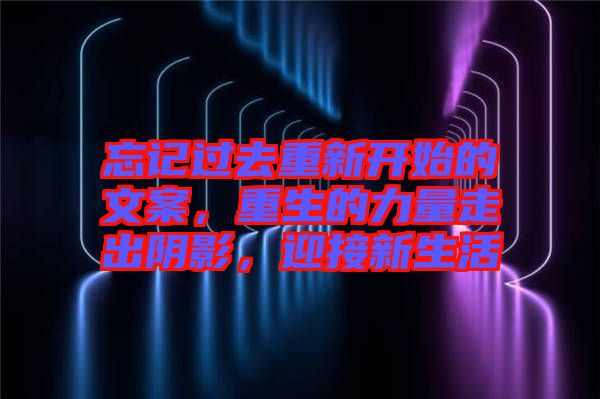 忘記過去重新開始的文案，重生的力量走出陰影，迎接新生活