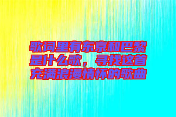 歌詞里有東京和巴黎是什么歌，尋找這首充滿浪漫情懷的歌曲