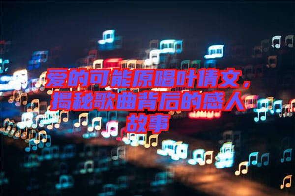 愛的可能原唱葉倩文，揭秘歌曲背后的感人故事