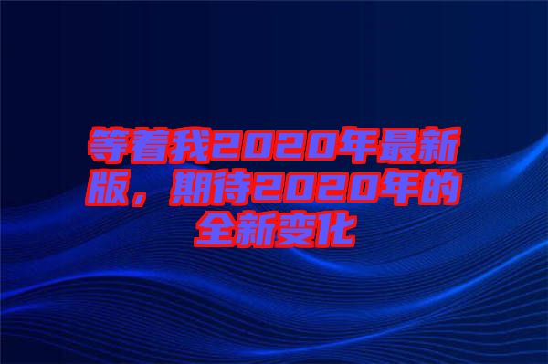 等著我2020年最新版，期待2020年的全新變化