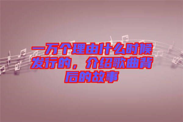 一萬(wàn)個(gè)理由什么時(shí)候發(fā)行的，介紹歌曲背后的故事