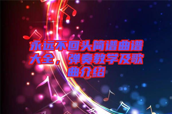 永遠(yuǎn)不回頭簡譜曲譜大全，彈奏教學(xué)及歌曲介紹