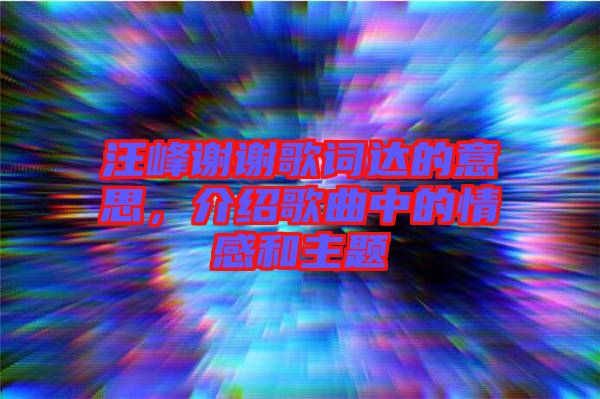 汪峰謝謝歌詞達(dá)的意思，介紹歌曲中的情感和主題