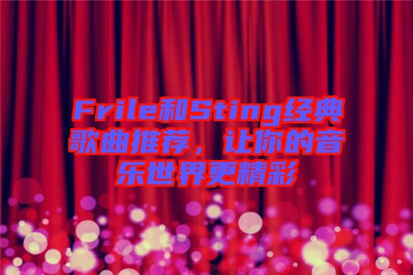 Frile和Sting經(jīng)典歌曲推薦，讓你的音樂世界更精彩