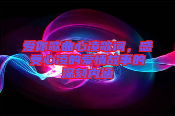 愛你歌曲心凌歌詞，感受心凌的愛情故事的深刻內(nèi)涵