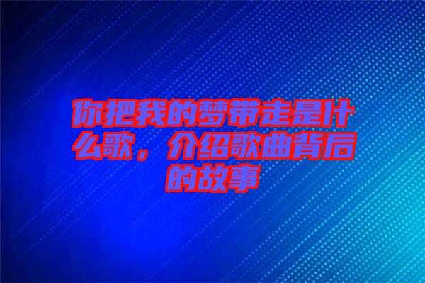 你把我的夢(mèng)帶走是什么歌，介紹歌曲背后的故事