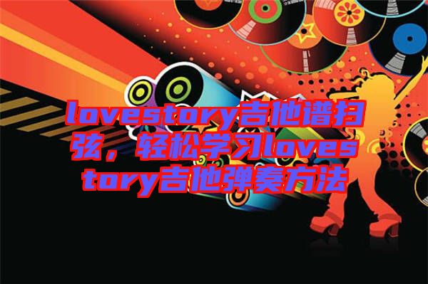 lovestory吉他譜掃弦，輕松學(xué)習(xí)lovestory吉他彈奏方法